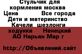 Стульчик для кормления москва › Цена ­ 4 000 - Все города Дети и материнство » Качели, шезлонги, ходунки   . Ненецкий АО,Нарьян-Мар г.